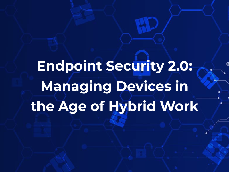 Blog_Endpoint Security 2.0 Managing Devices in the Age of Hybrid Work