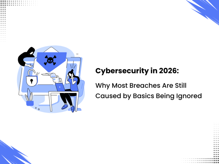 Cybersecurity in 2026: Why Most Breaches Still Happen Because the Basics Are Ignored?