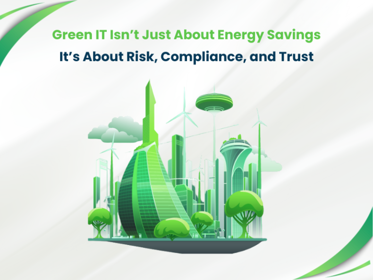 Green IT Isn’t Just About Energy Savings — It’s About Risk, Compliance, and Trust
