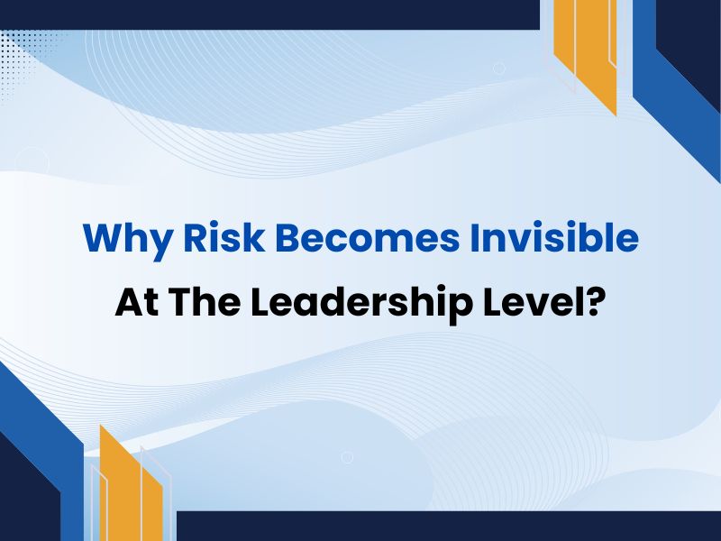 Why Risk Becomes Invisible At The Leadership Level