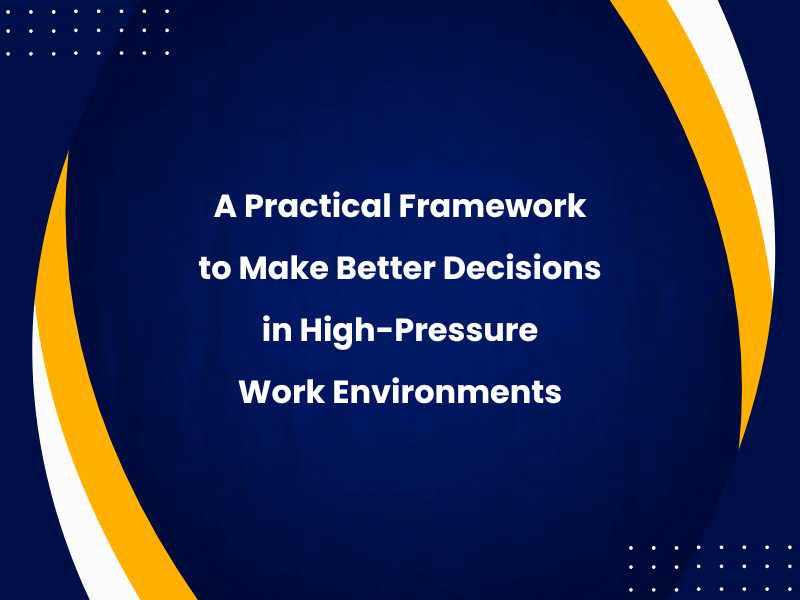 A Practical Framework to Make Better Decisions in High-Pressure Work Environments